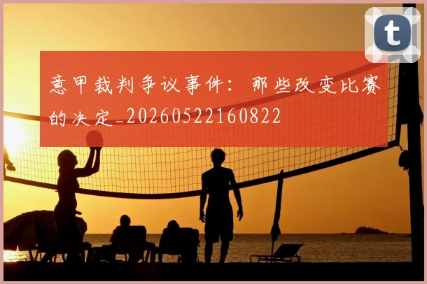 意甲裁判争议事件：那些改变比赛的决定_20260522160822
