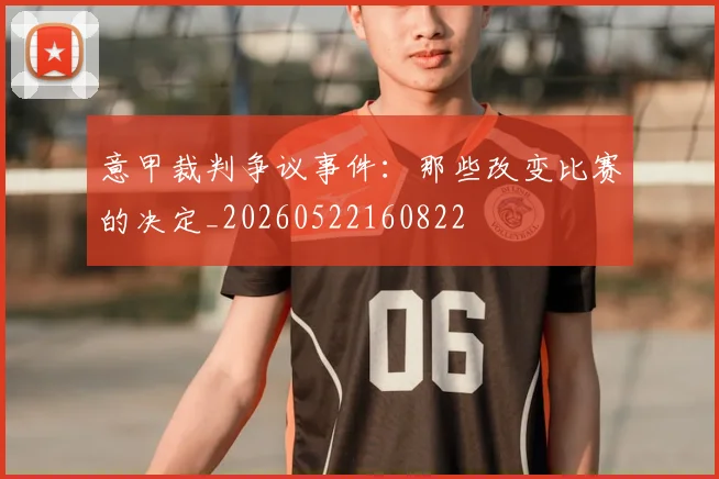 意甲裁判争议事件：那些改变比赛的决定_20260522160822