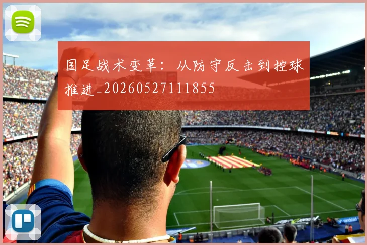 国足战术变革：从防守反击到控球推进_20260527111855