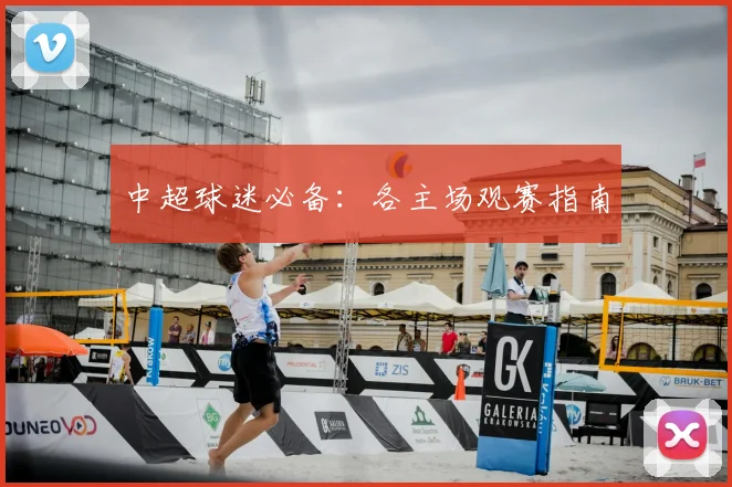 中超球迷必备:各主场观赛指南