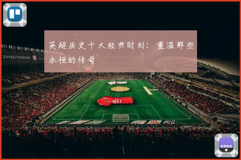 英超历史十大经典时刻：重温那些永恒的传奇