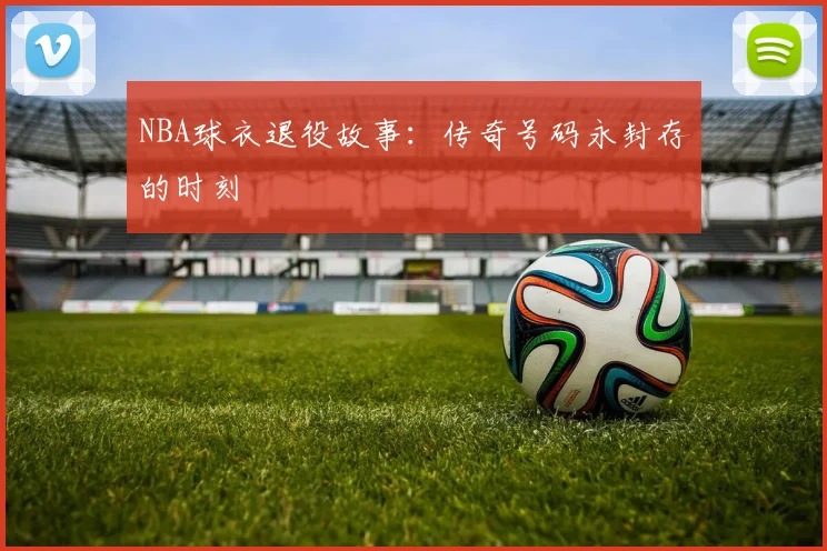 NBA球衣退役故事:传奇号码永封存的时刻