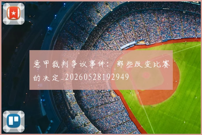 意甲裁判争议事件：那些改变比赛的决定_20260528192949