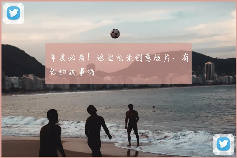 年度必看！这些电竞创意短片，有你的故事吗