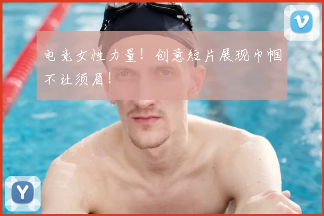 电竞女性力量！创意短片展现巾帼不让须眉！
