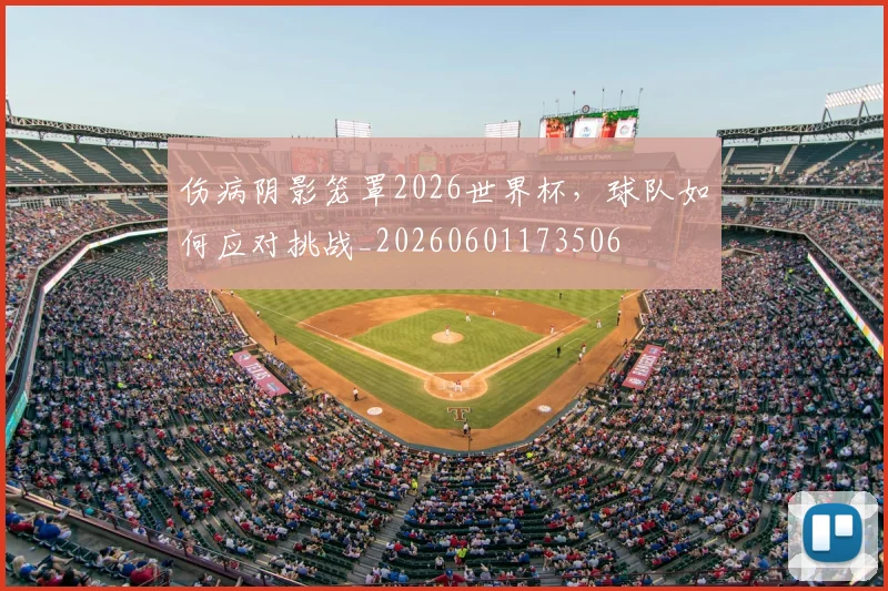 伤病阴影笼罩2026世界杯，球队如何应对挑战_20260601173506
