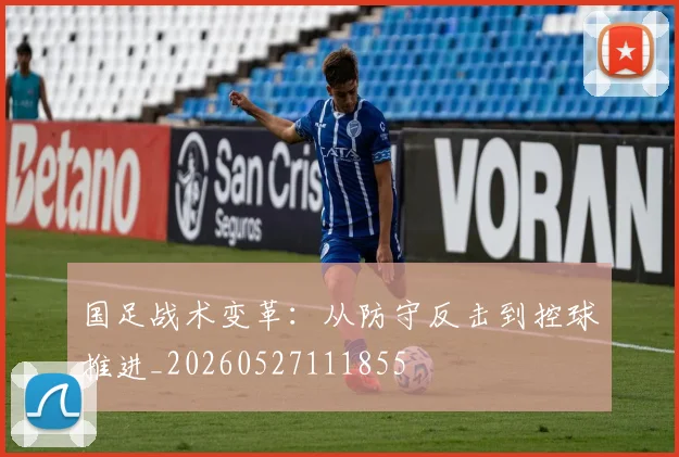 国足战术变革：从防守反击到控球推进_20260527111855