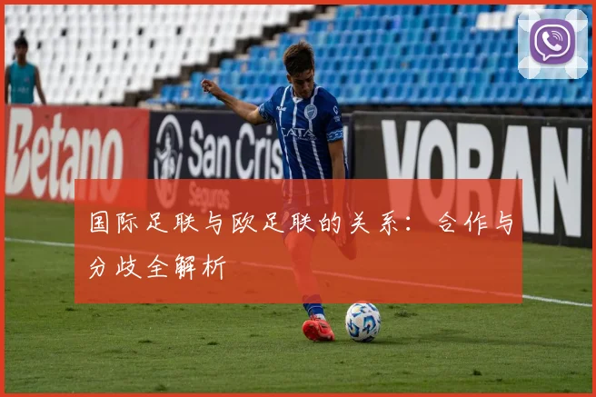 国际足联与欧足联的关系：合作与分歧全解析