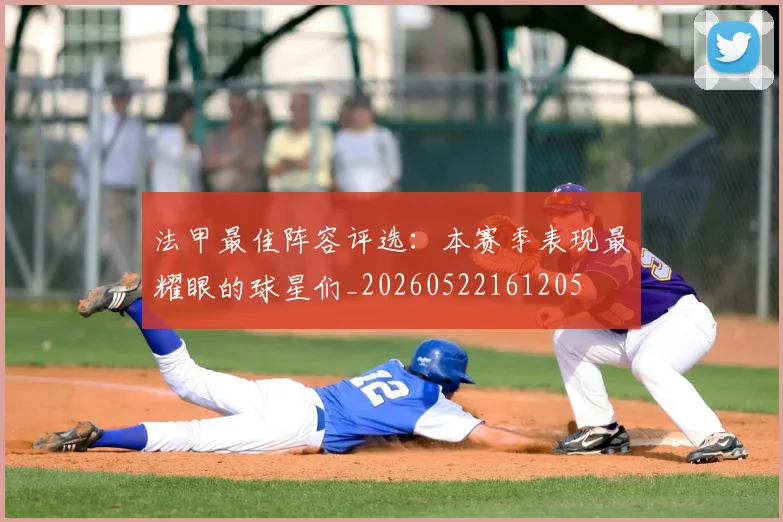 法甲最佳阵容评选：本赛季表现最耀眼的球星们_20260522161205