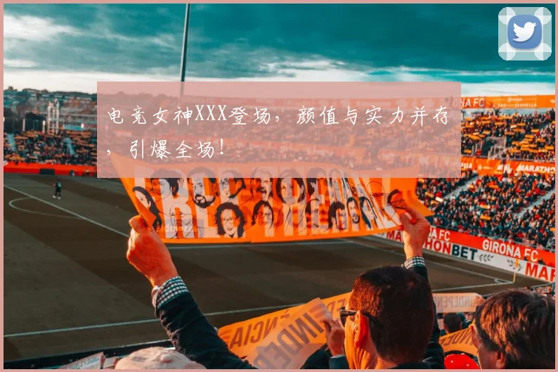 电竞女神XXX登场，颜值与实力并存，引爆全场！