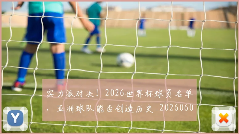 实力派对决！2026世界杯球员名单，亚洲球队能否创造历史_20260604195830