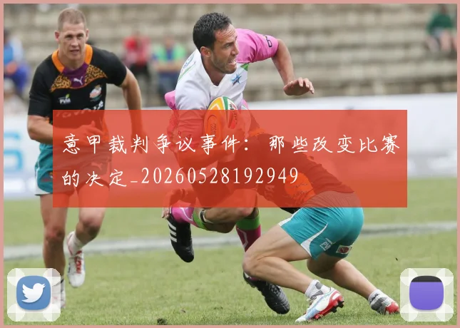 意甲裁判争议事件：那些改变比赛的决定_20260528192949