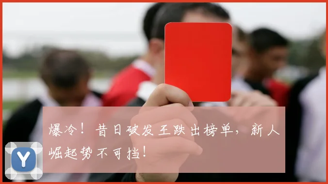 爆冷!昔日破发王跌出榜单,新人崛起势不可挡!