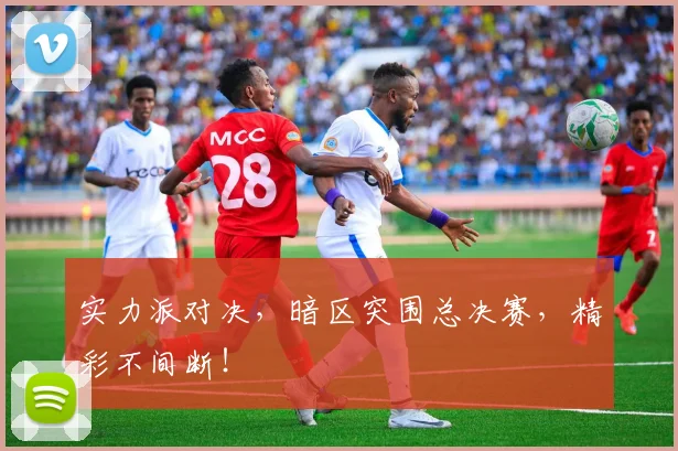 实力派对决，暗区突围总决赛，精彩不间断！