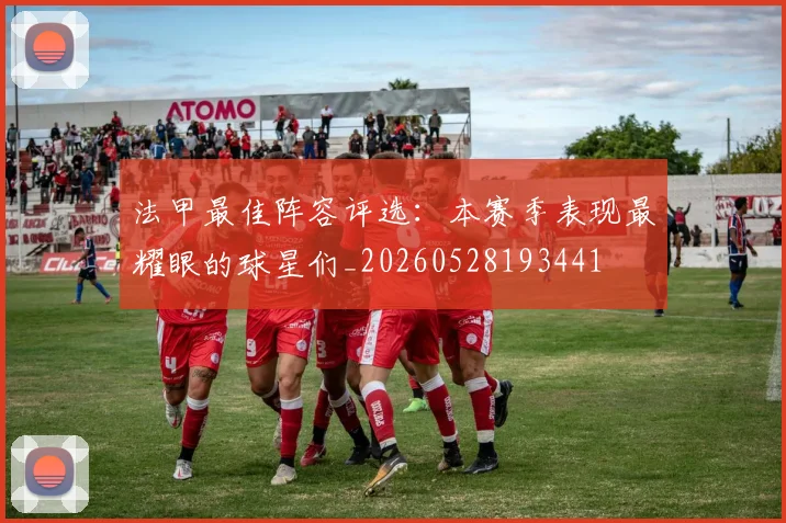 法甲最佳阵容评选：本赛季表现最耀眼的球星们_20260528193441