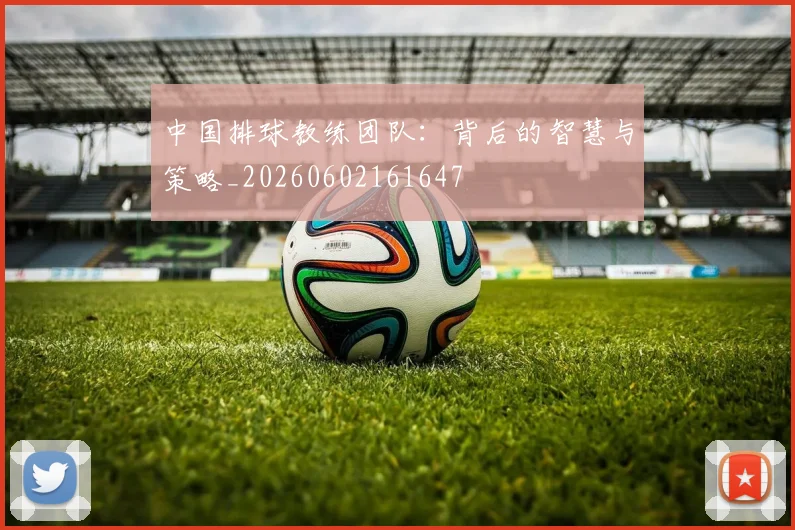 中国排球教练团队：背后的智慧与策略_20260602161647