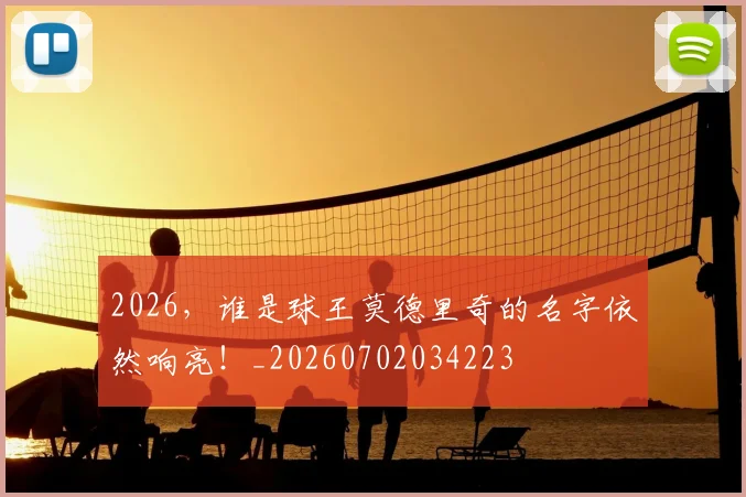 2026，谁是球王莫德里奇的名字依然响亮！_20260702034223