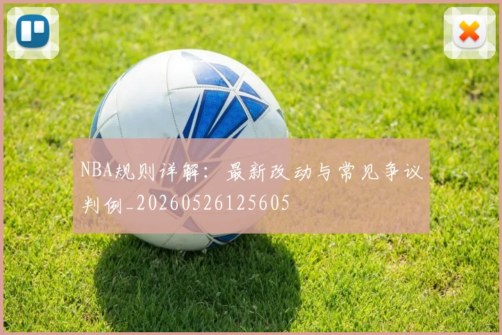 NBA规则详解：最新改动与常见争议判例_20260526125605